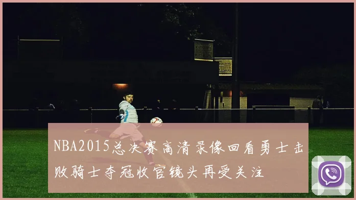 NBA2015总决赛高清录像回看勇士击败骑士夺冠收官镜头再受关注