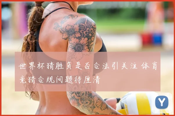 世界杯猜胜负是否合法引关注 体育竞猜合规问题待厘清