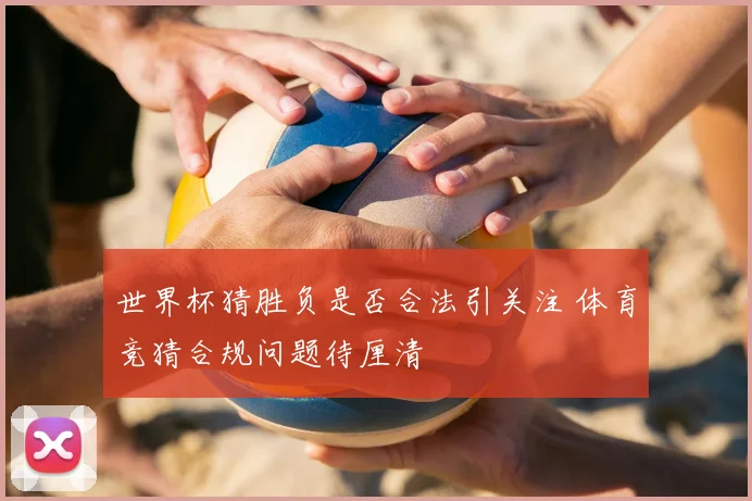 世界杯猜胜负是否合法引关注 体育竞猜合规问题待厘清