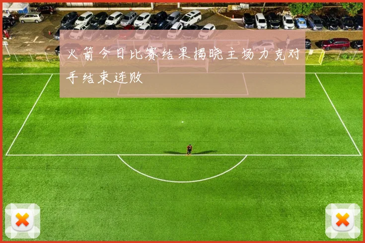 火箭今日比赛结果揭晓主场力克对手结束连败