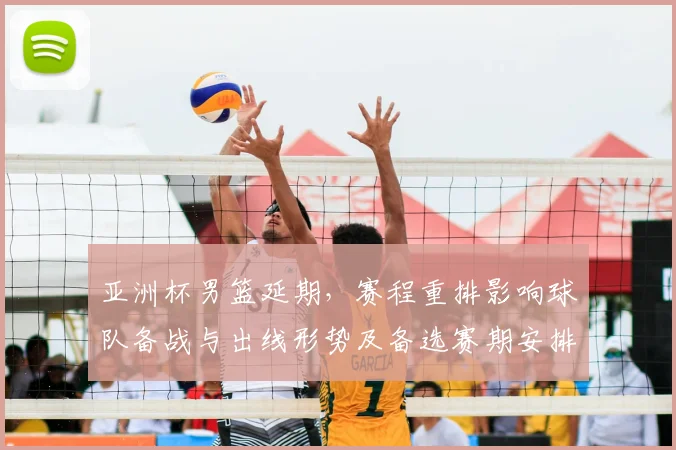 亚洲杯男篮延期，赛程重排影响球队备战与出线形势及备选赛期安排