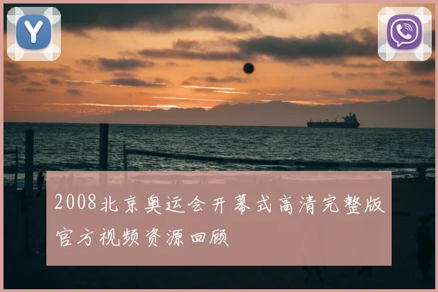 2008北京奥运会开幕式高清完整版官方视频资源回顾