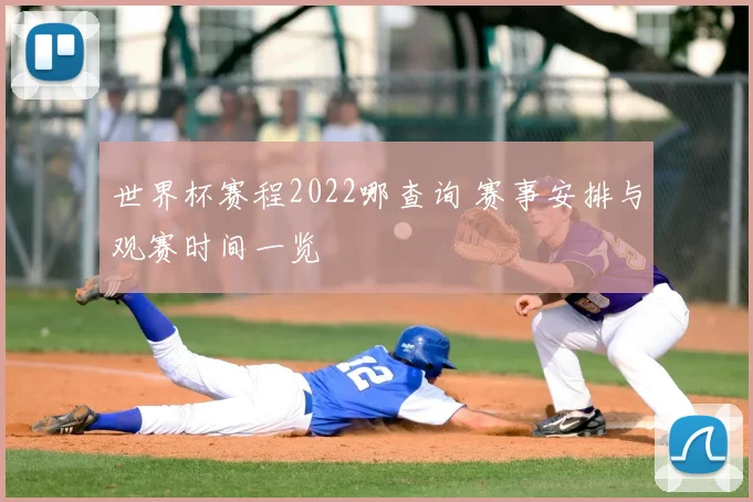 世界杯赛程2022哪查询 赛事安排与观赛时间一览