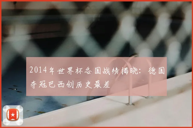2014年世界杯各国战绩揭晓：德国夺冠巴西创历史最差