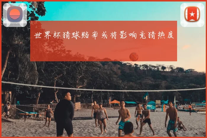 世界杯猜球赔率或将影响竞猜热度