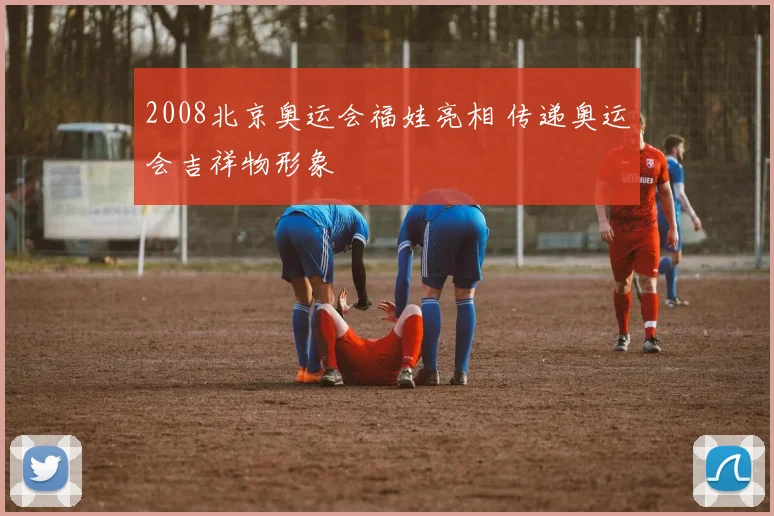 2008北京奥运会福娃亮相 传递奥运会吉祥物形象