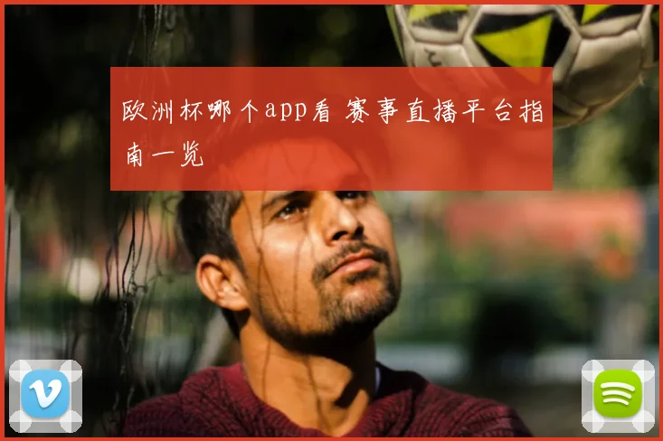 欧洲杯哪个app看 赛事直播平台指南一览