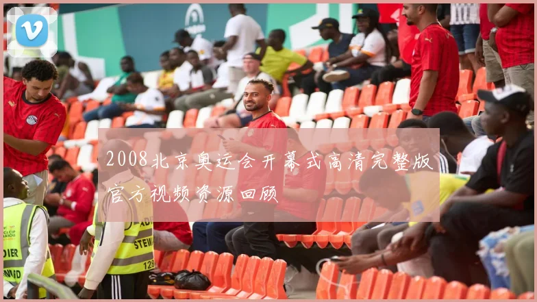 2008北京奥运会开幕式高清完整版官方视频资源回顾
