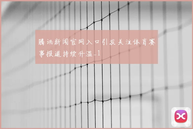 腾讯新闻官网入口引发关注体育赛事报道持续升温_1