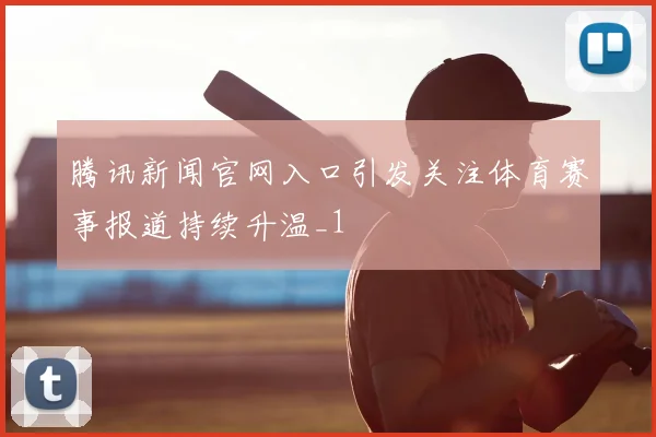 腾讯新闻官网入口引发关注体育赛事报道持续升温_1