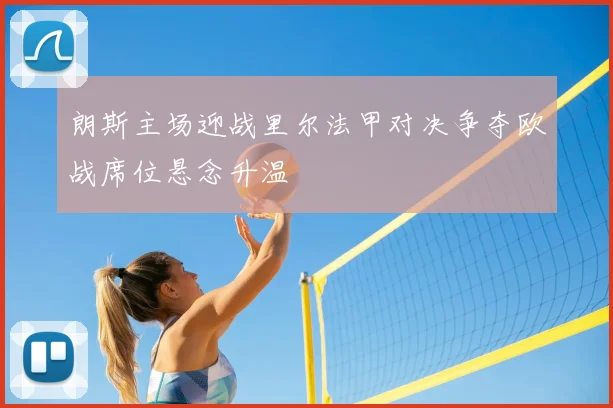 朗斯主场迎战里尔法甲对决争夺欧战席位悬念升温
