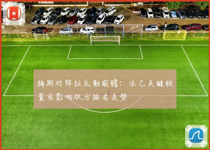 梅斯对阵拉瓦勒前瞻:法乙关键较量或影响双方排名走势