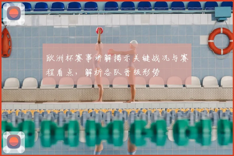 欧洲杯赛事讲解揭示关键战况与赛程看点，解析各队晋级形势