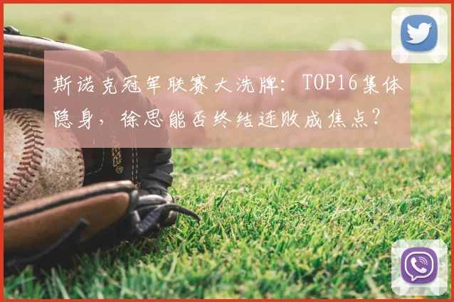 斯诺克冠军联赛大洗牌：TOP16集体隐身，徐思能否终结连败成焦点？6月的英伦三岛，凉意未消，但斯诺克赛场上的战火却已燃起