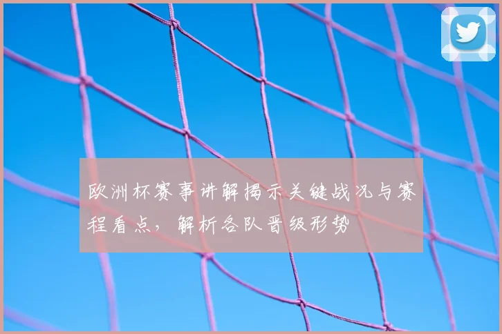 欧洲杯赛事讲解揭示关键战况与赛程看点,解析各队晋级形势