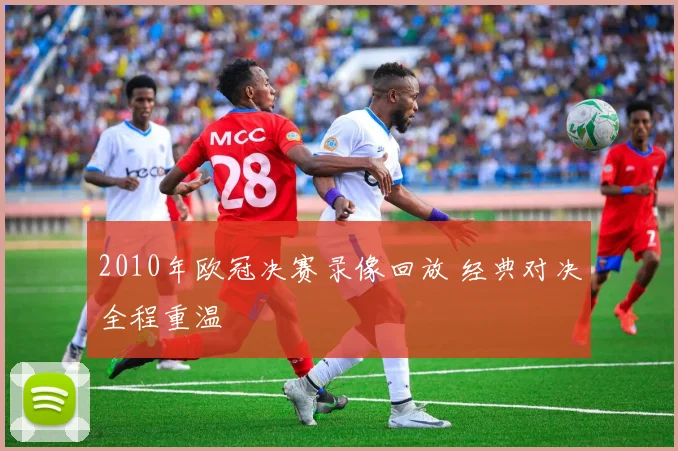 2010年欧冠决赛录像回放 经典对决全程重温