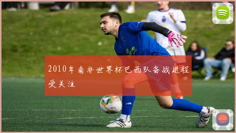 2010年南非世界杯巴西队备战进程受关注