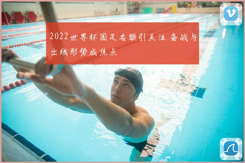 2022世界杯国足名额引关注 备战与出线形势成焦点