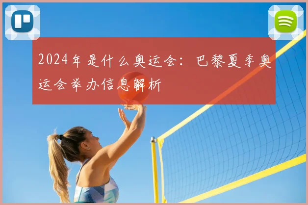 2024年是什么奥运会：巴黎夏季奥运会举办信息解析