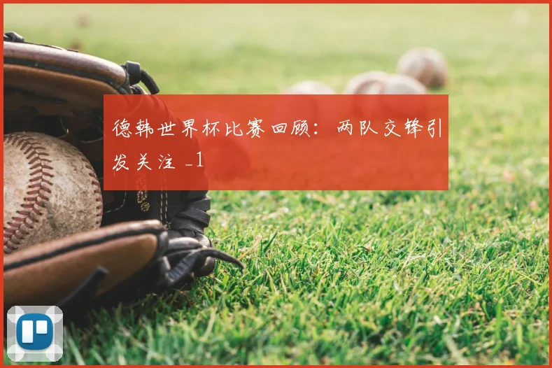德韩世界杯比赛回顾:两队交锋引发关注 _1