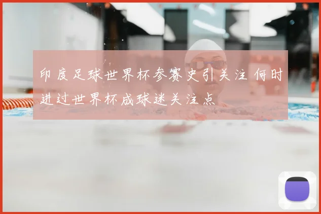 印度足球世界杯参赛史引关注 何时进过世界杯成球迷关注点