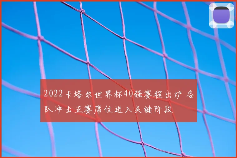 2022卡塔尔世界杯40强赛程出炉 各队冲击正赛席位进入关键阶段