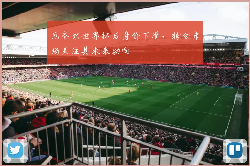 厄齐尔世界杯后身价下滑，转会市场关注其未来动向