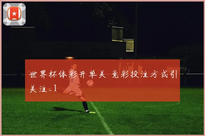 世界杯体彩开单关 竞彩投注方式引关注_1